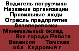 Водитель погрузчика › Название организации ­ Правильные люди › Отрасль предприятия ­ Автоперевозки › Минимальный оклад ­ 22 000 - Все города Работа » Вакансии   . Томская обл.,Кедровый г.